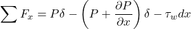 \[\sum_{}^{}F_{x} = P\delta - \left( P + \frac{\partial P}{\partial x} \right)\delta - \tau_{w}dx\]