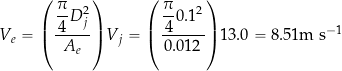 \[ V_e = \left( \frac{ \displaystyle{\frac{\pi}{4} } D_j^2}{A_e} \right) V_j = \left( \frac{ \displaystyle{\frac{\pi}{4} } 0.1^2}{0.012} \right) 13.0 = 8.51\mbox{m s$^{-1}$} \]