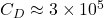 C_{D} \approx 3 \times 10^{5}