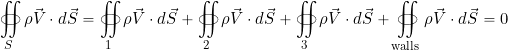 \[ \oiint_{S} \rho \vec{V} \cdot d\vec{S} = \oiint_{1} \rho \vec{V} \cdot d\vec{S} + \oiint_{2} \rho \vec{V} \cdot d\vec{S} + \oiint_{3} \rho\vec{V} \cdot d\vec{S} + \oiint_{\rm walls} \rho \vec{V} \cdot d\vec{S} = 0 \]