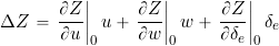 \begin{equation*} \Delta Z = \left.\pd{Z}{u}\right|_0u + \left.\pd{Z}{w}\right|_0w + \left.\pd{Z}{\delta_e}\right|_0\delta_e \end{equation*}