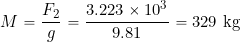\[ M = \frac{F_2}{g} = \frac{3.223 \times 10^3}{9.81} = 329~\mbox{kg} \]