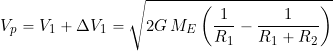\begin{equation*} V_p = V_1 + \Delta V_1 = \sqrt{ 2 G \, M_E \left( \frac{1}{R_1} - \frac{1}{R_1 + R_2} \right) \end{equation*}