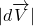 \ |d\overrightarrow{V}|