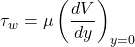 \[\tau_{w} = \mu\left( \frac{dV}{dy} \right)_{y = 0}\]