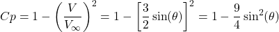 \[Cp = 1 - \left( \frac{V}{V_{\infty}} \right)^{2} = 1 - \left\lbrack \frac{3}{2}\sin(\theta) \right\rbrack^{2} = 1 - \frac{9}{4}\sin^{2}(\theta)\]