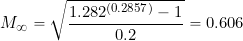 \[ M_{\infty} =  \sqrt{ \frac{1.282^{({\tiny 0.2857})} - 1}{0.2}} = 0.606 \]
