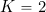 K=2