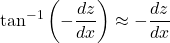\[\tan^{- 1}\left( - \frac{dz}{dx} \right)\) \approx  - \frac{dz}{dx}\]