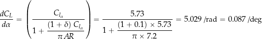 \[ \frac{d C_L}{d \alpha} = \left( \frac{C_{l_{\alpha}}}{1 + \displaystyle{ \frac{ ( 1 + \delta) \  C_{l_{\alpha}}}{\pi \, A\!R}}} \right) =\frac{5.73}{1 + \displaystyle{\frac{(1 + 0.1)  \times 5.73}{\pi \times 7.2}} } = 5.029\mbox{\small ~/rad} = 0.087\mbox{\small ~/deg} \]