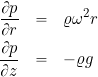 \begin{eqnarray*} \frac{\partial p}{\partial r} & = & \varrho \omega^2 r \nonumber \\ \frac{\partial p}{\partial z} & = & -\varrho g \nonumber \end{eqnarray*}