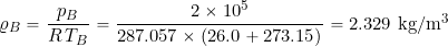 \[ \varrho_B = \frac{p_B}{R \, T_B} = \frac{2 \times 10^5}{287.057 \times (26.0 + 273.15)} = 2.329~\mbox{kg/m$^3$} \]