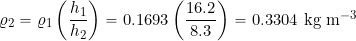 \[ \varrho_2 = \varrho_1 \left( \frac{h_1}{h_2} \right) = 0.1693 \left( \frac{16.2}{8.3} \right) = 0.3304~\mbox{kg m$^{-3}$} \]