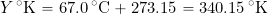 \[ Y \, ^{\circ}\mbox{K} = 67.0 \, ^{\circ}\mbox{C} + 273.15 = 340.15 \, ^{\circ}\mbox{K} \]