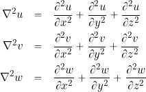 \begin{eqnarray*} \nabla^2 u & = & \frac{\partial^2 u}{\partial x^2} + \frac{\partial^2 u}{\partial y^2} + \frac{\partial^2 u}{\partial z^2} \\ \nabla^2 v & = & \frac{\partial^2 v}{\partial x^2} + \frac{\partial^2 v}{\partial y^2} + \frac{\partial^2 v}{\partial z^2} \\ \nabla^2 w & = & \frac{\partial^2 w}{\partial x^2} + \frac{\partial^2 w}{\partial y^2} + \frac{\partial^2 w}{\partial z^2} \end{eqnarray*}