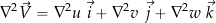 \begin{equation*} \nabla^2 \vec{V} = \nabla^2 u \, \, \vec{i} + \nabla^2 v \, \, \vec{j} + \nabla^2 w \, \, \vec{k} \end{equation*}