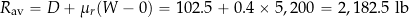 \[ R_{\rm av} = D + \mu_r (W - 0) = 102.5 + 0.4 \times 5,200 = 2,182.5~\mbox{lb} \]