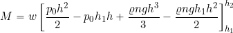 \[ M = w \left[ \frac{p_0 h^2}{2} - p_0 h_1 h + \frac{\varrho ng h^3}{3} - \frac{ \varrho n g h_1 h^2}{2} \right]_{h_1}^{h_2} \]