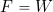 F = W