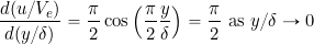 \[ \frac{d (u/V_e)}{d (y/\delta)} = \frac{\pi}{2} \cos \left( \frac{\pi}{2} \frac{y}{\delta} \right) = \frac{\pi}{2} \mbox{ as $y/\delta\rightarrow 0$} \]