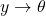 y \rightarrow \theta