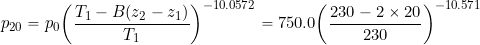 \[ p_{20} = p_0 \bigg( \frac{T_1 - B (z_2 - z_1)}{T_1} \bigg)^{-10.0572} = 750.0 \bigg( \frac{230 - 2 \times 20}{230} \bigg)^{-10.571} \]