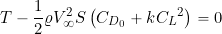 \begin{equation*} T - \frac{1}{2} \varrho V_{\infty}^2 S \left( C_{D_{0}} + k {C_L}^2 \right) = 0 \end{equation*}