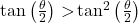 \tan{\left( \frac{\theta}{2} \right) >}\tan^{2}\left( \frac{\theta}{2} \right)