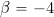 \beta = -4