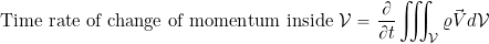 \begin{equation*} \mbox{Time rate of change of momentum inside ${\cal V}$} = \frac{\partial }{\partial t} \iiint_{\cal V} \varrho\vec{V} d{\cal V} \end{equation*}