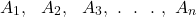 \[A_{1},\ \ A_{2},\ \ A_{3},\ .\ \ .\ \ .\ ,\ A_{n}\]