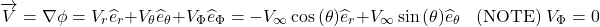 \[\overrightarrow{V} = \nabla\phi = V_{r}{\widehat{e}}_{r} + V_{\theta}{\widehat{e}}_{\theta} + V_{\Phi}{\widehat{e}}_{\Phi} = - V_{\infty}\cos{(\theta){\widehat{e}}_{r}} + V_{\infty}\sin{(\theta){\widehat{e}}_{\theta}}\ \ \ \ \text{(NOTE)}\ V_{\Phi} = 0\]