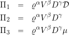 \begin{eqnarray*} \Pi_1 & = & \varrho^\alpha V^\beta D^\gamma\cal{D} \\ \Pi_2 & = & \varrho^\alpha V^\beta D^\gamma \\ \Pi_3 & = & \varrho^\alpha V^\beta D^\gamma \mu \end{eqnarray*}