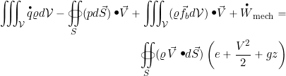 \begin{eqnarray*} \iiint_{\cal{V}} \overbigdot{q} \varrho d{\cal{V}} -\oiint_{S} (p d\vec{S}) \bigcdot \vec{V} + \iiint_{\cal{V}} ( \varrho \vec{f}_b d{\cal{V}}) \bigcdot \vec{V} + \overbigdot{W}_{\rm mech} = && \nonumber \\ \oiint_{S} (\varrho \, \vec{V} \bigcdot d\vec{S}) \left( e + \frac{V^2}{2} + g z\right) \end{eqnarray*}