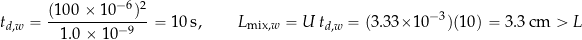 \[ t_{d,w} = \frac{(100\times10^{-6})^{2}}{1.0\times10^{-9}} = 10\ \text{s},\qquad L_{\text{mix},w} = U\,t_{d,w}=(3.33\times10^{-3})(10) = 3.3\ \text{cm}>L \]