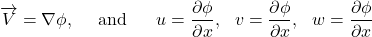 \[\overrightarrow{V} = \nabla\phi,\ \ \ \ \text{and}\ \ \ \ \ u = \frac{\partial\phi}{\partial x},\ \ v = \frac{\partial\phi}{\partial x},\ \ w = \frac{\partial\phi}{\partial x}\]