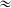 {\approx}