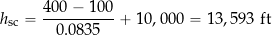 \[ h_{\rm sc} =  \frac{400 - 100}{0.0835} +10,000 = 13,593~\mbox{ft} \]