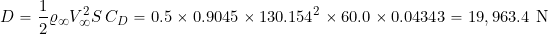\[ D = \frac{1}{2} \varrho_{\infty} V_{\infty}^2 S \, C_D = 0.5 \times 0.9045 \times 130.154^2 \times 60.0 \times 0.04343 = 19,963.4~\mbox{N} \]
