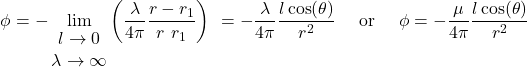 \[\phi = - \lim_{\begin{matrix} l \rightarrow 0 \\ \lambda \rightarrow \infty \\ \end{matrix}}\left( \frac{\lambda}{4\pi}\frac{r - r_{1}}{r\ r_{1}} \right)^{\ } = - \frac{\lambda}{4\pi}\frac{l\cos(\theta)}{r^{2}}\ \ \ \ \text{or}\ \ \ \ \phi = - \frac{\mu}{4\pi}\frac{l\cos(\theta)}{r^{2}}\]