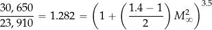 \[ \frac{30,650}{23,910} = 1.282 = \bigg( 1 + \left( \frac{1.4 - 1}{2}\right) M_{\infty}^2 \bigg)^{3.5} \]