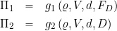 \begin{eqnarray*} \Pi_{1} & = & g_{1} \left( \varrho, V, d, F_D \right)  \\ \Pi_{2} & = & g_{2} \left( \varrho, V, d, D \right) \\ \end{eqnarray*}