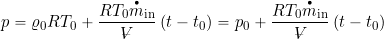 \[ p = \varrho_0 R T_0 + \frac{ R T_0 \overbigdot{m}_{\rm in}}{\volume} \left( t - t_0 \right) = p_0 + \frac{R T_0 \overbigdot{m}_{\rm in}}{\volume} \left( t - t_0 \right) \]