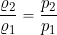 \begin{equation*} \frac{\varrho_2}{\varrho_1} = \frac{p_2}{p_1} \end{equation*}