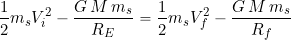 \begin{equation*} \frac{1}{2} m_s V_i^2 -\frac{G \, M \, m_s}{R_E} = \frac{1}{2} m_s V_f^2 -\frac{G \, M \, m_s}{R_f} \end{equation*}