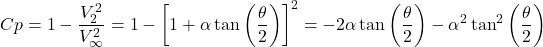 \[Cp = 1 - \frac{V_{2}^{2}}{V_{\infty}^{2}} = 1 - \left\lbrack 1 + \alpha\tan\left( \frac{\theta}{2} \right) \right\rbrack^{2} = - 2\alpha\tan{\left( \frac{\theta}{2} \right) - \alpha^{2}\tan^{2}\left( \frac{\theta}{2} \right)}\]