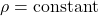 \rho = \text{constant}