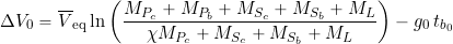 \begin{equation*} \Delta V_0 = \overline{V}_{\rm eq} \ln \left( \frac{M_{P_{c}} + M_{P_{b}} + M_{S_{c}} + M_{S_{b}} + M_{L} }{\chi  M_{P_{c}} + M_{S_{c}} + M_{S_{b}} + M_{L}}\right) - g_0 \, t_{b_{0}} \end{equation*}
