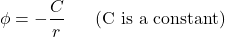 \[\phi = - \frac{C}{r}\ \ \ \ \ (\text{C is a constant})\]