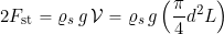 \[ 2 F_{\rm st} = \varrho_s \, g \, {\cal{V}} = \varrho_s \, g \left( \frac{\pi}{4} d^2 L \right) \]